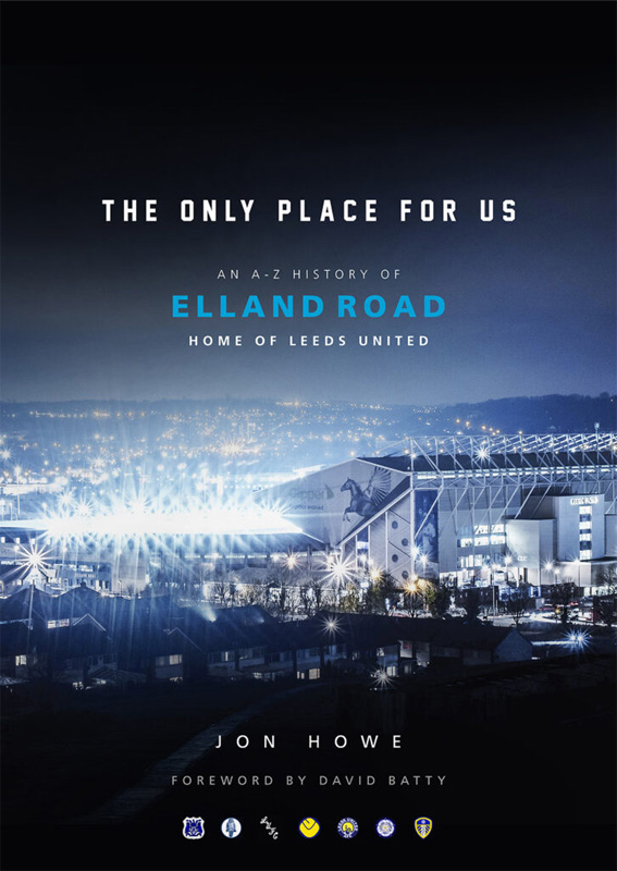 Jon Howe - The Only Place for Us: An A-Z History of Elland Road - Home of Leeds United